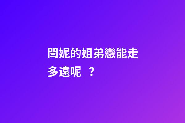 閆妮的姐弟戀能走多遠呢？